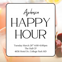 Flyer that reads “Aphasia Happy Hour” with event details: Tuesday, March 26th, 4:00–6:00 pm at The Hall CP, 4656 Hotel Dr, College Park, MD. Background image shows a pink drink with fruit and a lemon slice.