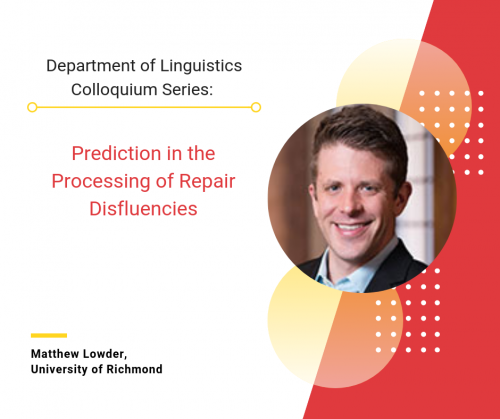 Department of Linguistics Colloquium series: Prediction in the Processing of Repair Disfluencies. Matthew Lowder